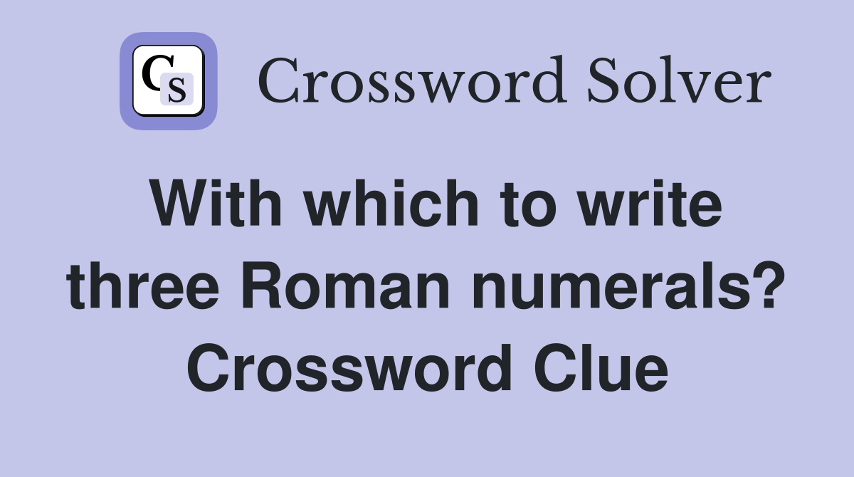 With which to write three Roman numerals? Crossword Clue Answers